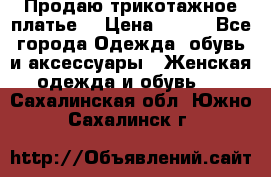 Продаю трикотажное платье  › Цена ­ 500 - Все города Одежда, обувь и аксессуары » Женская одежда и обувь   . Сахалинская обл.,Южно-Сахалинск г.